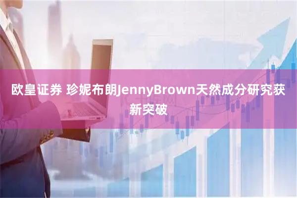 欧皇证券 珍妮布朗JennyBrown天然成分研究获新突破