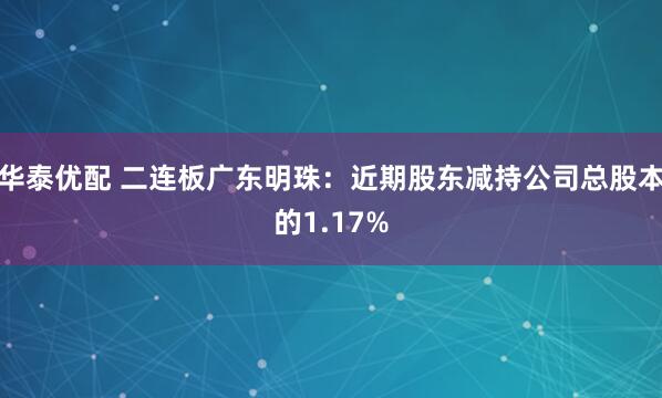 华泰优配 二连板广东明珠：近期股东减持公司总股本的1.17%