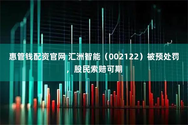 惠管钱配资官网 汇洲智能（002122）被预处罚，股民索赔可期