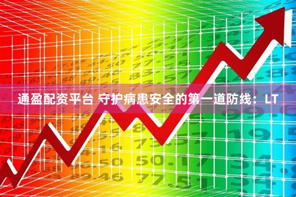 通盈配资平台 守护病患安全的第一道防线：LT