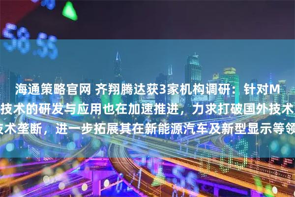 海通策略官网 齐翔腾达获3家机构调研：针对MMA下游光学级PMMA技术的研发与应用也在加速推进，力求打破国外技术垄断，进一步拓展其在新能源汽车及新型显示等领域的应用（附调研问答）