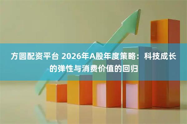 方圆配资平台 2026年A股年度策略：科技成长的弹性与消费价值的回归