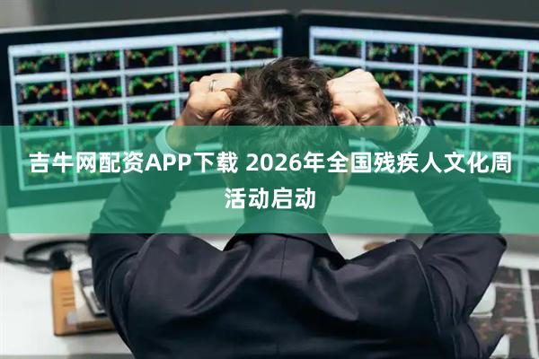 吉牛网配资APP下载 2026年全国残疾人文化周活动启动