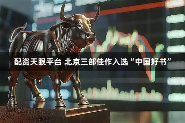 配资天眼平台 北京三部佳作入选“中国好书”